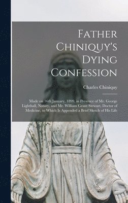 Charles 1809-1899 Chiniquy - Father Chiniquy's Dying Confession [microform], Inbunden