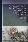 An Account of W. Penn's Travails in Holland and Germany, Anno MDCLXXVII