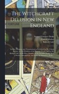 Witchcraft Delusion in New England; Its Rise, Progress, and Termination, as Exhibited by Dr. Cotton Mather, in The Wonders of the Invisible World; and by Mr. Robert Calef, in His More Wonders of th...