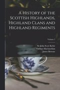 A History of the Scottish Highlands, Highland Clans and Highland Regiments; Volume 1