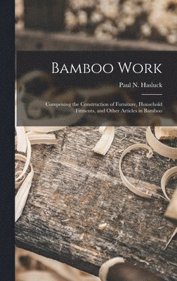 Paul N. (Paul Nooncree) Hasluck - Bamboo Work; Comprising the Construction of Furniture, Household Fitments, and Other Articles in Bamboo, Inbunden. Tillgänglighet: Lägg i varukorg
