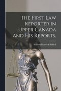 The First Law Reporter in Upper Canada and His Reports.