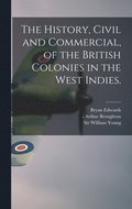 The History, Civil and Commercial, of the British Colonies in the West Indies.
