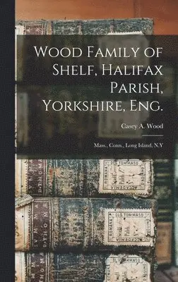 Casey a. (Casey Albert) Wood - Wood Family of Shelf, Halifax Parish, Yorkshire, Eng., Inbunden. Tillgänglighet: Lägg i varukorg