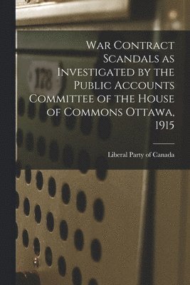 Liberal Party of Canada - War Contract Scandals as Investigated by the Public Accounts Committee of the House of Commons Ottawa, 1915, Häftad. Tillgänglighet: Lägg i varukorg