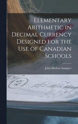 John Herbert 1831-1904 Sangster - Elementary Arithmetic in Decimal Currency Designed for the Use of Canadian Schools [microform], Inbunden. Tillgänglighet: Lägg i varukorg