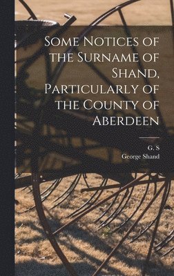 George Shand, G S - Some Notices of the Surname of Shand, Particularly of the County of Aberdeen, Inbunden