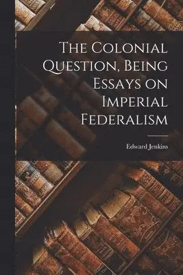 Edward 1838-1910 Jenkins - Colonial Question, Being Essays on Imperial Federalism, Häftad. Tillgänglighet: Lägg i varukorg