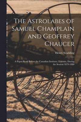 Henry 1813-1901 Scadding - Astrolabes of Samuel Champlain and Geoffrey Chaucer, Häftad. Tillgänglighet: Lägg i varukorg