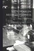 Sixty Years in Medical Harness; or, The Story of a Long Medical Life, 1865-1925