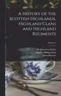 A History of the Scottish Highlands, Highland Clans and Highland Regiments; Volume 5