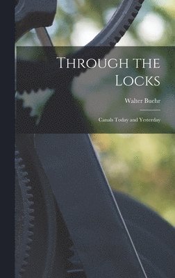 Walter Buehr - Through the Locks: Canals Today and Yesterday, Inbunden