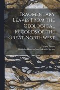 Fragmentary Leaves From the Geological Records of the Great Northwest [microform]