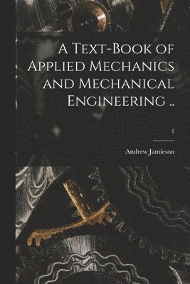 Andrew 1849-1912 Jamieson - Text-book of Applied Mechanics and Mechanical Engineering ..; 1, Häftad