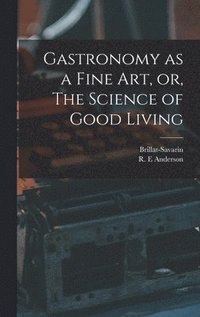 Gastronomy as a Fine Art, or, The Science of Good Living
