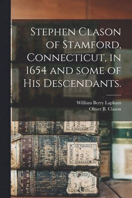 William Berry 1828-1894 Lapham, Oliver B. (Oliver Barrett) B. Clason - Stephen Clason of Stamford, Connecticut, in 1654 and Some of His Descendants., Häftad