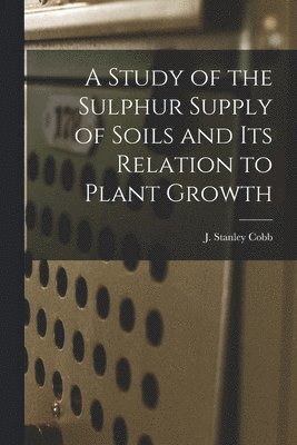 J. Stanley Cobb - Study of the Sulphur Supply of Soils and Its Relation to Plant Growth, Häftad
