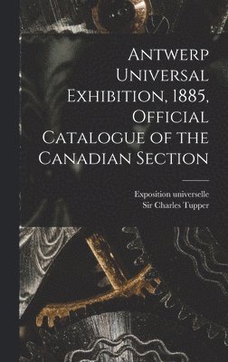 Antwerp Universal Exhibition, 1885, Official Catalogue of the Canadian Section [microform], Inbunden