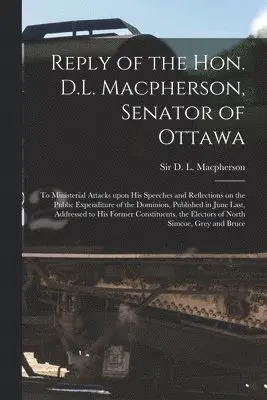 Reply of the Hon. D.L. Macpherson, Senator of Ottawa [microform]
