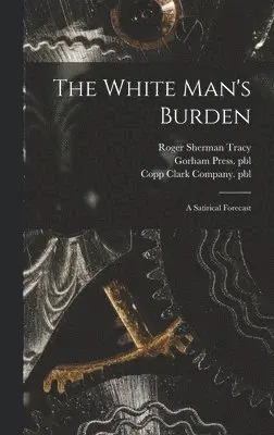 Roger Sherman 1841-1926 Tracy, Gorham Press Pbl, Copp Clark Company Pbl - White Man's Burden, Inbunden. Tillgänglighet: Lägg i varukorg