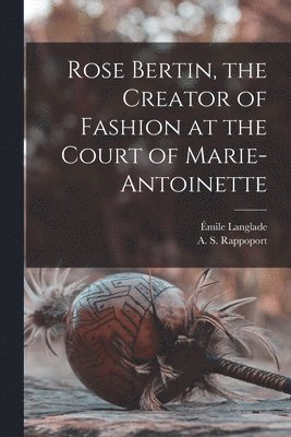 E&mile Langlade, A. S. (Angelo Solomon) Rappoport - Rose Bertin, the Creator of Fashion at the Court of Marie-Antoinette, Häftad