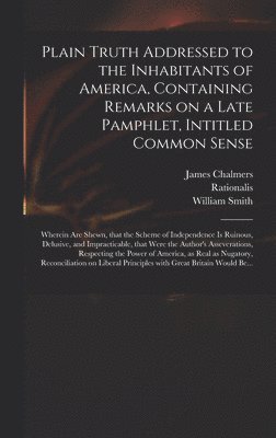 Plain Truth Addressed to the Inhabitants of America, Containing Remarks on a Late Pamphlet, Intitled Common Sense, Inbunden