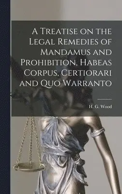 H. G. (Horace Gay) Wood - Treatise on the Legal Remedies of Mandamus and Prohibition, Habeas Corpus, Certiorari and Quo Warranto, Inbunden. Tillgänglighet: Lägg i varukorg