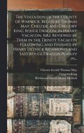 The Visitation of the County of Warwick, Begun by Thomas May, Chester, and Gregory King, Rouge Dragon, in Hilary Vacacon, 1682. Reviewed by Them in the Trinity Vacacon Following, and Finished by