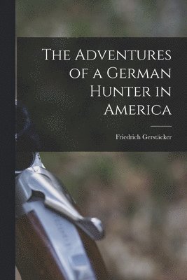Adventures of a German Hunter in America [microform]