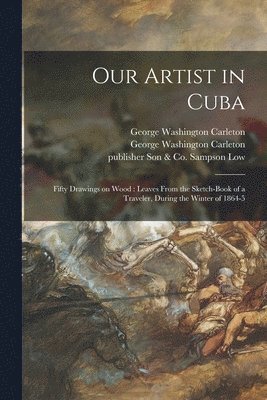 George Washington 1832-1901 Carleton, George Washington Carleton, Son &. Co Publisher Sampson Low - Our Artist in Cuba, Häftad. Tillgänglighet: Lägg i varukorg