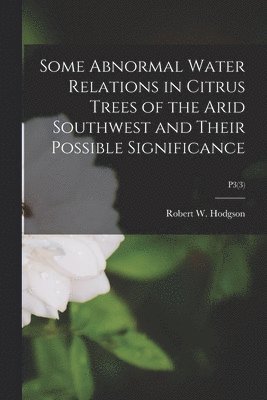Robert W. (Robert Willard) Hodgson - Some Abnormal Water Relations in Citrus Trees of the Arid Southwest and Their Possible Significance; P3(3), Häftad
