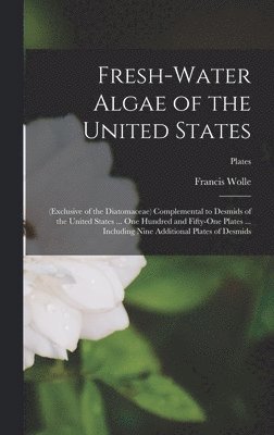 Francis 1817-1893 Wolle - Fresh-water Algae of the United States; (exclusive of the Diatomaceae) Complemental to Desmids of the United States ... One Hundred and Fifty-one Plates ... Including Nine Additional Plates of Desmids; plates, Inbunden