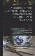 A History of the Scottish Highlands, Highland Clans and Highland Regiments; Volume 4