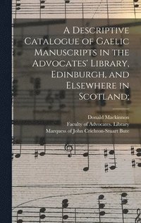 A Descriptive Catalogue of Gaelic Manuscripts in the Advocates' Library, Edinburgh, and Elsewhere in Scotland;