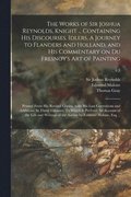 The Works of Sir Joshua Reynolds, Knight ... Containing His Discourses, Idlers, A Journey to Flanders and Holland, and His Commentary on Du Fresnoy's Art of Painting; Printed From His Revised Copies,