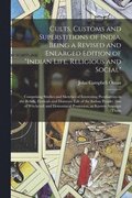 Cults, Customs and Superstitions of India, Being a Revised and Enlarged Edition of &quot;Indian Life, Religious and Social&quot;; Comprising Studies and Sketches of Interesting Peculiarities in the