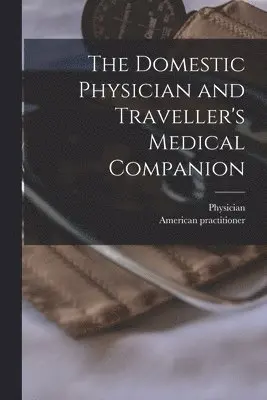 Physician, American Practitioner - Domestic Physician and Traveller's Medical Companion [microform], Häftad. Tillgänglighet: Lägg i varukorg