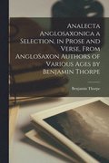 Analecta Anglosaxonica a Selection, in Prose and Verse, From AngloSaxon Authors of Various Ages by Benjamin Thorpe