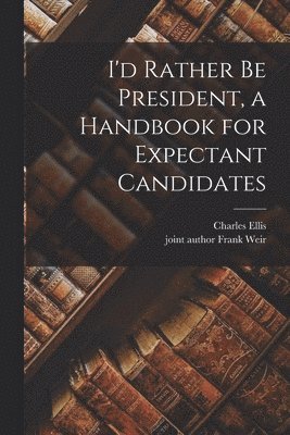 Charles Ellis - I'd Rather Be President, a Handbook for Expectant Candidates, Häftad. Tillgänglighet: Lägg i varukorg
