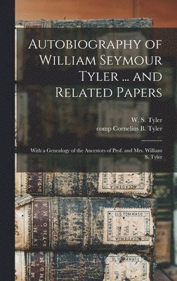 W. S. (William Seymour) Tyler, Cornelius B. Comp Tyler - Autobiography of William Seymour Tyler ... and Related Papers, Inbunden