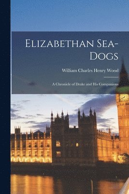 William Charles Henry Wood - Elizabethan Sea-dogs; a Chronicle of Drake and His Companions, Häftad