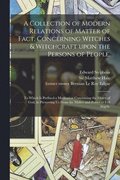 Collection of Modern Relations of Matter of Fact, Concerning Witches & Witchcraft Upon the Persons of People.