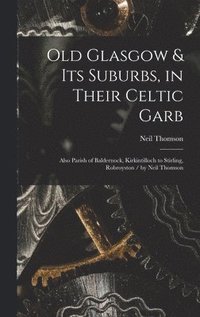 Old Glasgow & Its Suburbs, in Their Celtic Garb