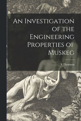 S. Thomson - An Investigation of the Engineering Properties of Muskeg, Häftad