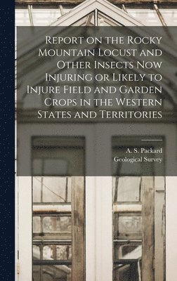 Report on the Rocky Mountain Locust and Other Insects Now Injuring or Likely to Injure Field and Garden Crops in the Western States and Territories, Inbunden