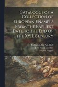 Catalogue of a Collection of European Enamels From the Earliest Date to the End of the XVII. Century