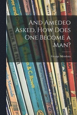 George Mendoza - And Amedeo Asked, How Does One Become a Man?, Häftad
