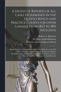 Digest of Reports of All Cases Determined in the Queen's Bench and Practice Courts for Upper Canada From 1823 to 1851 Inclusive [microform]