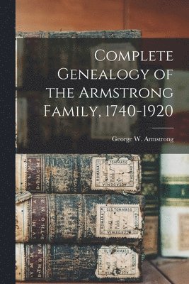 George W. Armstrong - Complete Genealogy of the Armstrong Family, 1740-1920, Häftad