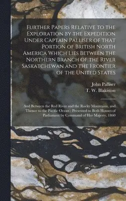 John 1807-1887 Palliser, T. W. (Thomas Wright) Blakiston - Further Papers Relative to the Exploration by the Expedition Under Captain Palliser of That Portion of British North America Which Lies Between the Northern Branch of the River Saskatchewan and the Frontier of the United States; and Between the Red..., Inbunden. Tillgänglighet: Lägg i varukorg
